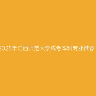 2025年江西师范大学成考本科专业推荐