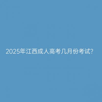 2025年江西成人高考几月份考试？
