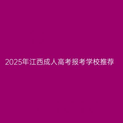2025年江西成人高考报考学校推荐