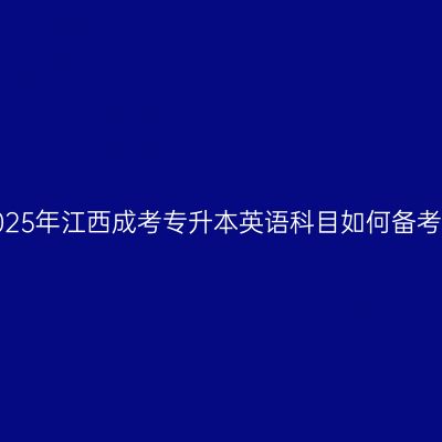 2025年江西成考专升本英语科目如何备考？