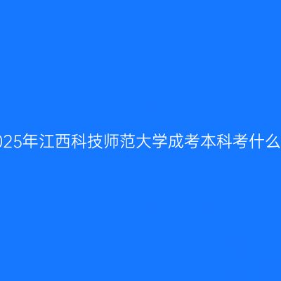 2025年江西科技师范大学成考本科考什么？