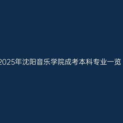2025年沈阳音乐学院成考本科专业一览