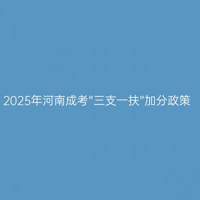 2025年河南成考“三支一扶”加分政策