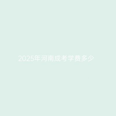 2025年河南成考学费多少