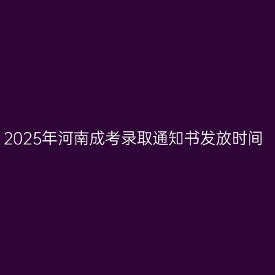 2025年河南成考录取通知书发放时间