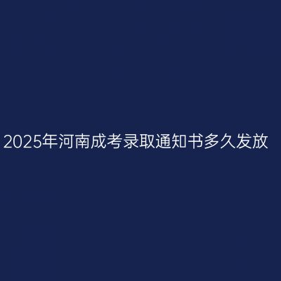 2025年河南成考录取通知书多久发放