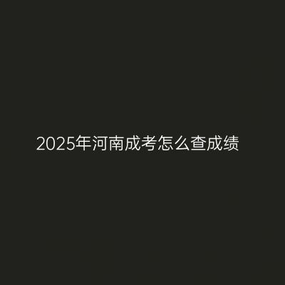 2025年河南成考怎么查成绩