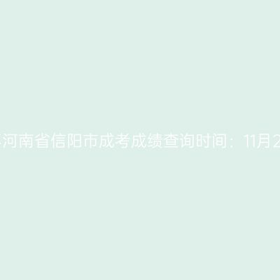 2025年河南省信阳市成考成绩查询时间：11月20日起