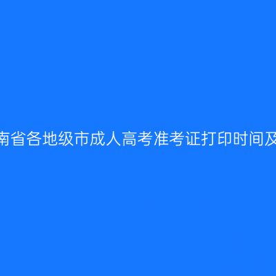 2025年河南省各地级市成人高考准考证打印时间及入口汇总