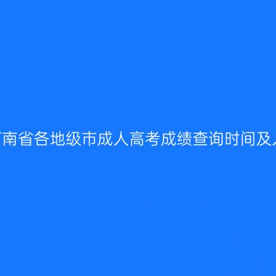 2025年河南省各地级市成人高考成绩查询时间及入口汇总