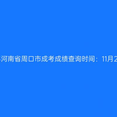 2025年河南省周口市成考成绩查询时间：11月20日起
