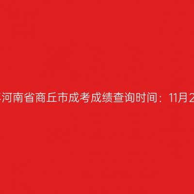 2025年河南省商丘市成考成绩查询时间：11月20日起
