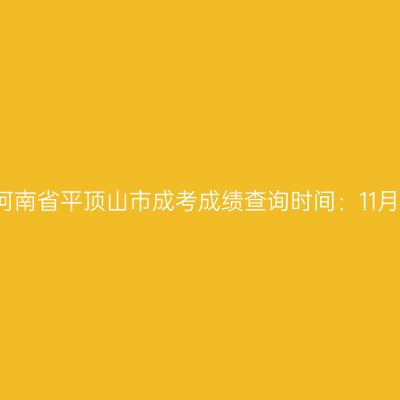 2025年河南省平顶山市成考成绩查询时间：11月20日起