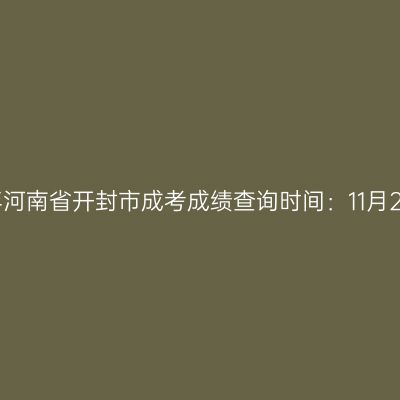 2025年河南省开封市成考成绩查询时间：11月20日起