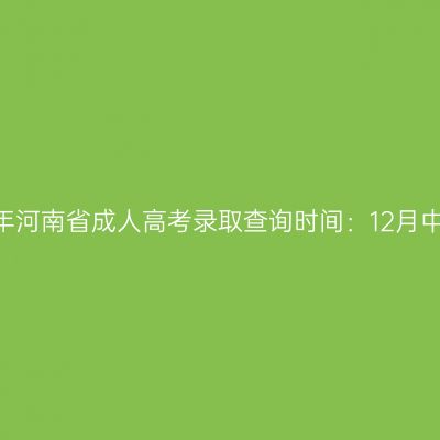 2025年河南省成人高考录取查询时间：12月中旬起