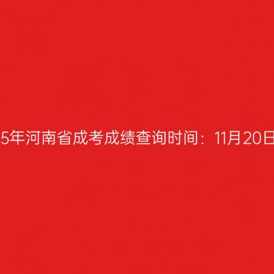 2025年河南省成考成绩查询时间：11月20日起