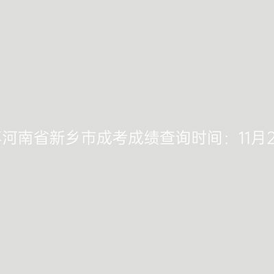 2025年河南省新乡市成考成绩查询时间：11月20日起