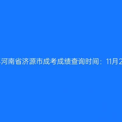 2025年河南省济源市成考成绩查询时间：11月20日起