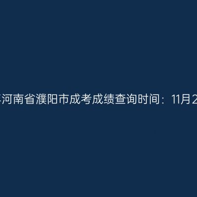 2025年河南省濮阳市成考成绩查询时间：11月20日起