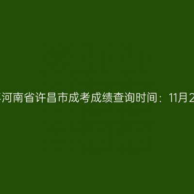 2025年河南省许昌市成考成绩查询时间：11月20日起
