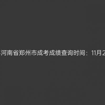 2025年河南省郑州市成考成绩查询时间：11月20日起
