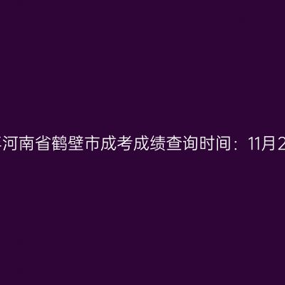 2025年河南省鹤壁市成考成绩查询时间：11月20日起