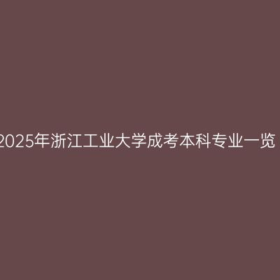 2025年浙江工业大学成考本科专业一览