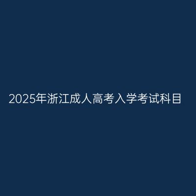 2025年浙江成人高考入学考试科目