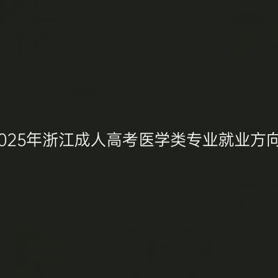 2025年浙江成人高考医学类专业就业方向