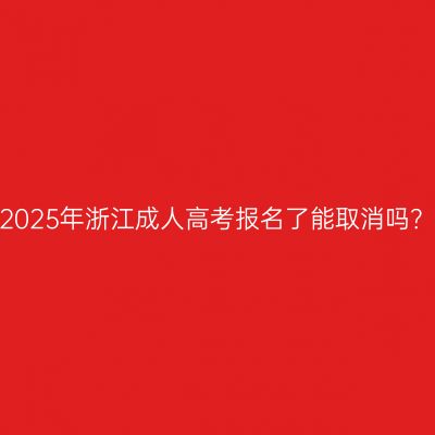 2025年浙江成人高考报名了能取消吗？