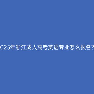 2025年浙江成人高考英语专业怎么报名？