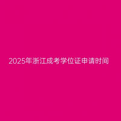 2025年浙江成考学位证申请时间