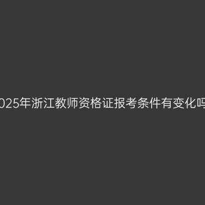 2025年浙江教师资格证报考条件有变化吗