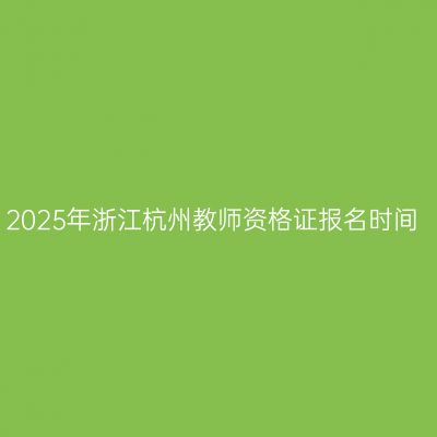 2025年浙江杭州教师资格证报名时间