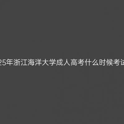2025年浙江海洋大学成人高考什么时候考试？