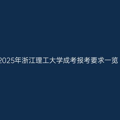 2025年浙江理工大学成考报考要求一览