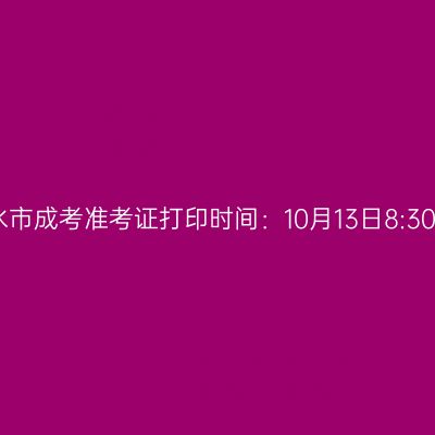 2025年浙江省丽水市成考准考证打印时间：10月13日8:30至10月19日17:00