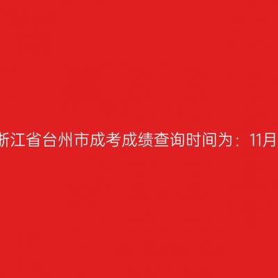 2025年浙江省台州市成考成绩查询时间为：11月20日起
