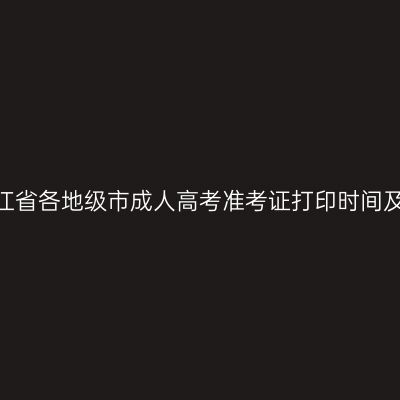 2025年浙江省各地级市成人高考准考证打印时间及入口汇总