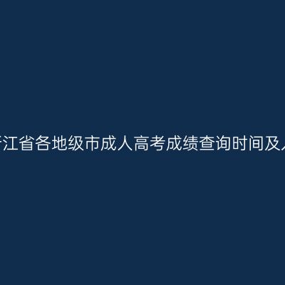 2025年浙江省各地级市成人高考成绩查询时间及入口汇总