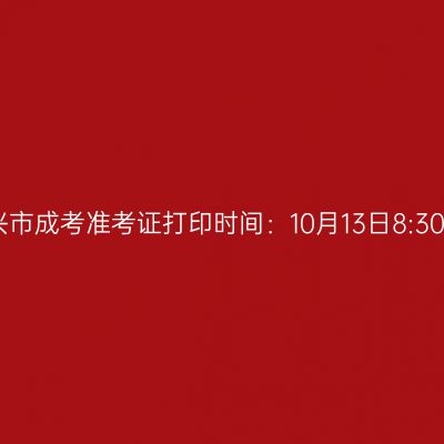 2025年浙江省嘉兴市成考准考证打印时间：10月13日8:30至10月19日17:00