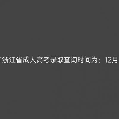 2025年浙江省成人高考录取查询时间为：12月4日起
