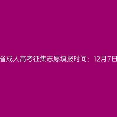 2025年浙江省成人高考征集志愿填报时间：12月7日至12月15日
