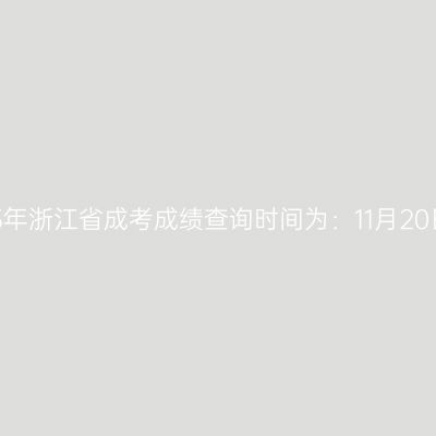 2025年浙江省成考成绩查询时间为：11月20日起