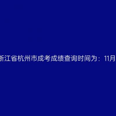 2025年浙江省杭州市成考成绩查询时间为：11月20日起