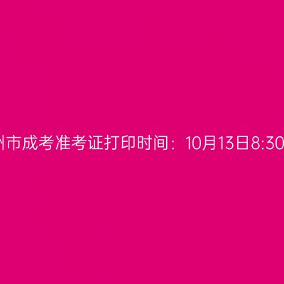 2025年浙江省温州市成考准考证打印时间：10月13日8:30至10月19日17:00