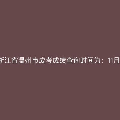 2025年浙江省温州市成考成绩查询时间为：11月20日起