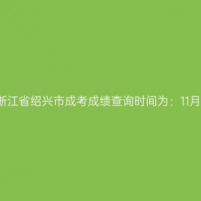 2025年浙江省绍兴市成考成绩查询时间为：11月20日起