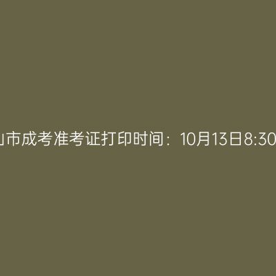2025年浙江省舟山市成考准考证打印时间：10月13日8:30至10月19日17:00