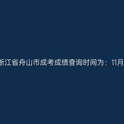 2025年浙江省舟山市成考成绩查询时间为：11月20日起